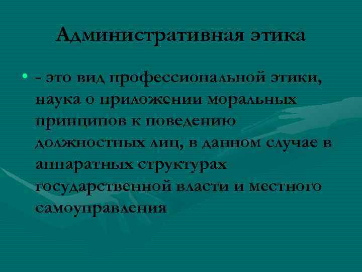 Административная этика • - это вид профессиональной этики, наука о приложении моральных принципов к