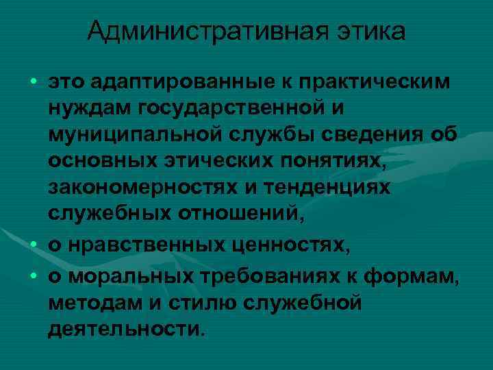 Административная этика • это адаптированные к практическим нуждам государственной и муниципальной службы сведения об