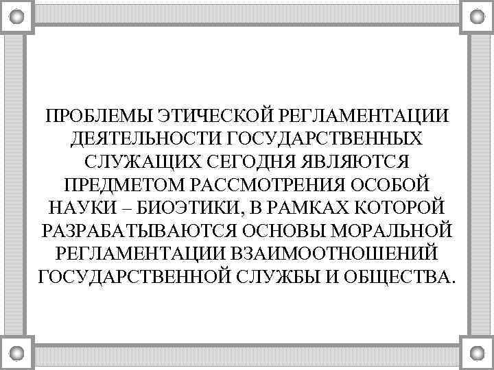 ПРОБЛЕМЫ ЭТИЧЕСКОЙ РЕГЛАМЕНТАЦИИ ДЕЯТЕЛЬНОСТИ ГОСУДАРСТВЕННЫХ СЛУЖАЩИХ СЕГОДНЯ ЯВЛЯЮТСЯ ПРЕДМЕТОМ РАССМОТРЕНИЯ ОСОБОЙ НАУКИ – БИОЭТИКИ,
