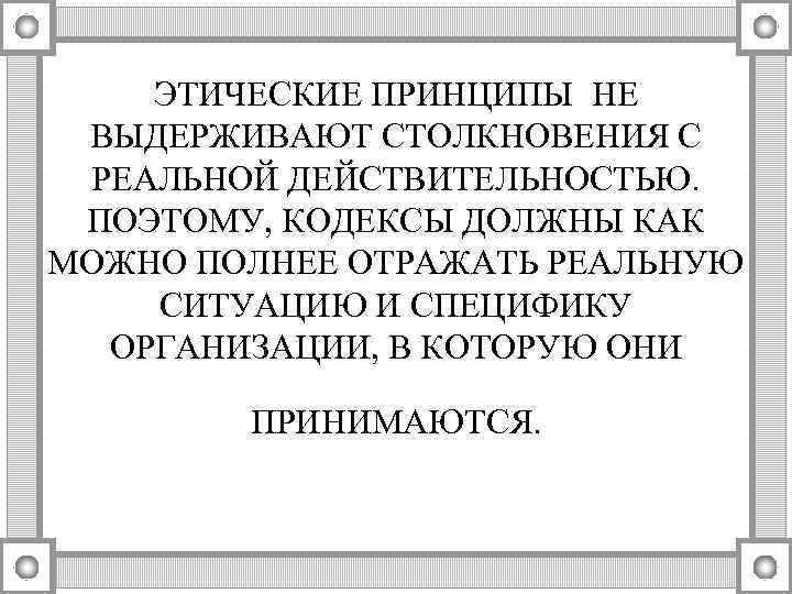 ЭТИЧЕСКИЕ ПРИНЦИПЫ НЕ ВЫДЕРЖИВАЮТ СТОЛКНОВЕНИЯ С РЕАЛЬНОЙ ДЕЙСТВИТЕЛЬНОСТЬЮ. ПОЭТОМУ, КОДЕКСЫ ДОЛЖНЫ КАК МОЖНО ПОЛНЕЕ