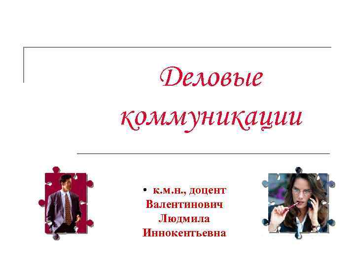 Деловые коммуникации • к. м. н. , доцент Валентинович Людмила Иннокентьевна 