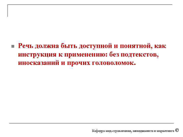 n Речь должна быть доступной и понятной, как инструкция к применению: без подтекстов, иносказаний