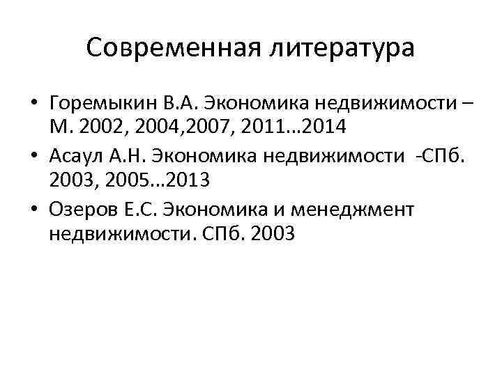Современная литература • Горемыкин В. А. Экономика недвижимости – М. 2002, 2004, 2007, 2011…