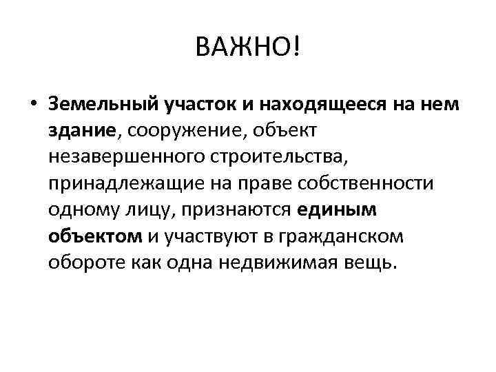 ВАЖНО! • Земельный участок и находящееся на нем здание, сооружение, объект незавершенного строительства, принадлежащие