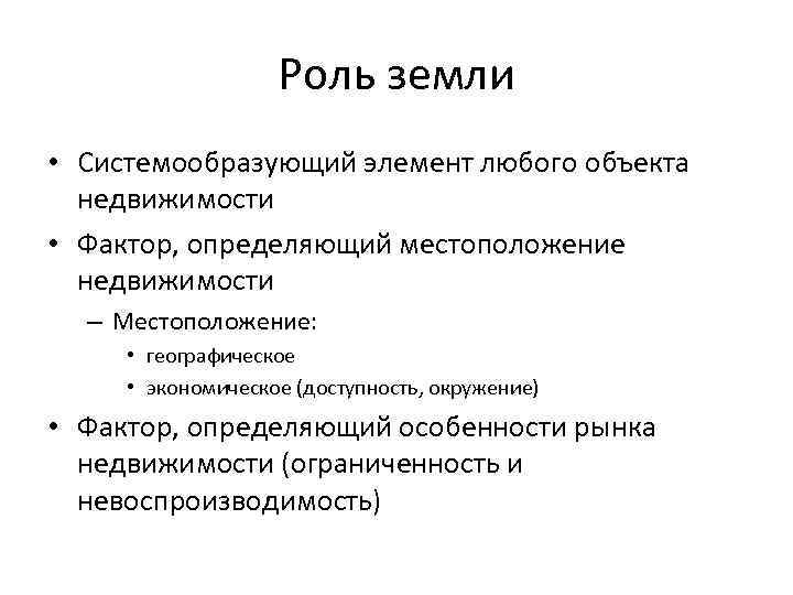 Роль земли • Системообразующий элемент любого объекта недвижимости • Фактор, определяющий местоположение недвижимости –
