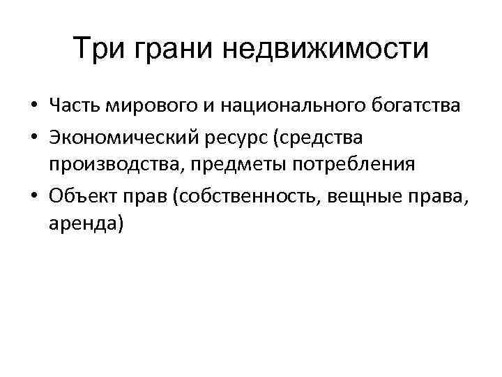 Три грани недвижимости • Часть мирового и национального богатства • Экономический ресурс (средства производства,