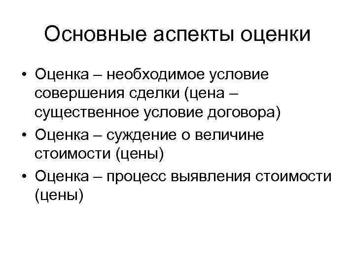 Основные аспекты оценки • Оценка – необходимое условие совершения сделки (цена – существенное условие