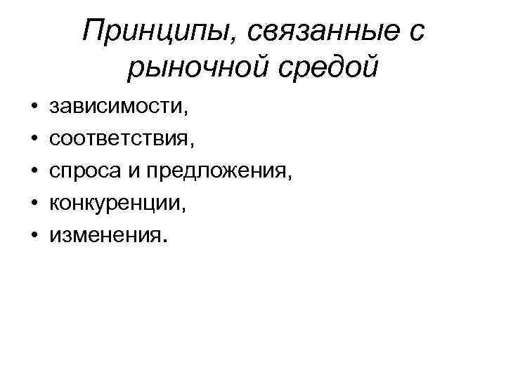 Принципы, связанные с рыночной средой • • • зависимости, соответствия, спроса и предложения, конкуренции,