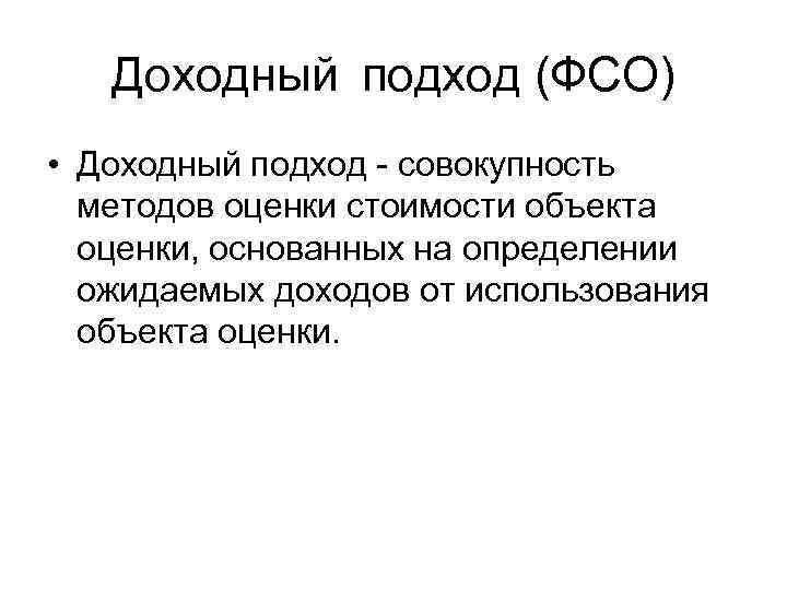 Доходный подход (ФСО) • Доходный подход - совокупность методов оценки стоимости объекта оценки, основанных