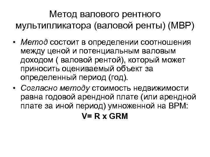 Метод валового рентного мультипликатора (валовой ренты) (МВР) • Метод состоит в определении соотношения между