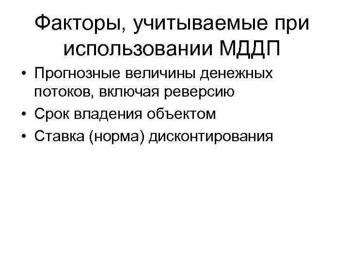 Факторы, учитываемые при использовании МДДП • Прогнозные величины денежных потоков, включая реверсию • Срок