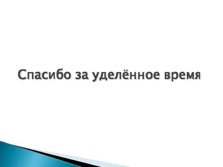 Уделенное время. Спасибо за уделенное время. Благодарю за уделенное время. Спасибо за уделенное внимание. Благодарю за уделенное внимание.