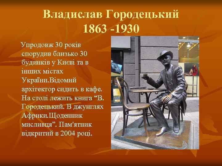 Владислав Городецький 1863 -1930 Упродовж 30 років спорудив близько 30 будинків у Києві та