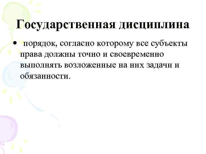 Государственная дисциплина • порядок, согласно которому все субъекты права должны точно и своевременно выполнять