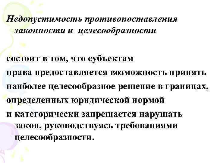 Недопустимость противопоставления законности и целесообразности состоит в том, что субъектам права предоставляется возможность принять