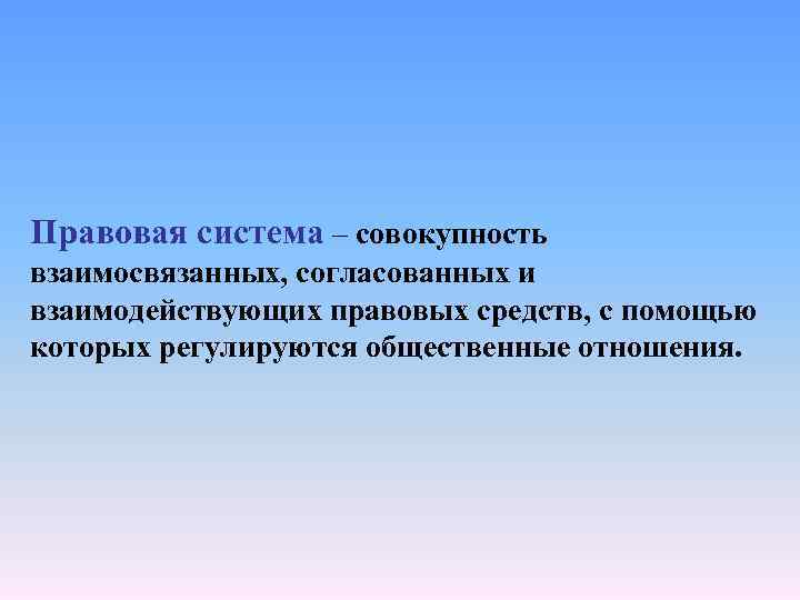 Правовая система – совокупность взаимосвязанных, согласованных и взаимодействующих правовых средств, с помощью которых регулируются