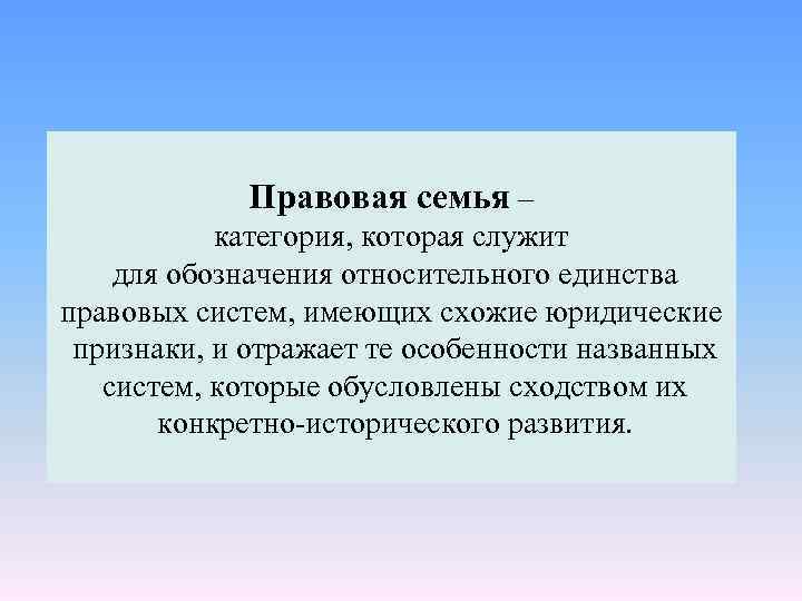 Правовая семья – категория, которая служит для обозначения относительного единства правовых систем, имеющих схожие