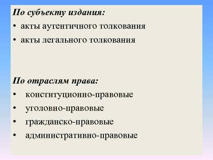 По субъекту издания: • акты аутентичного толкования • акты легального толкования По отраслям права: