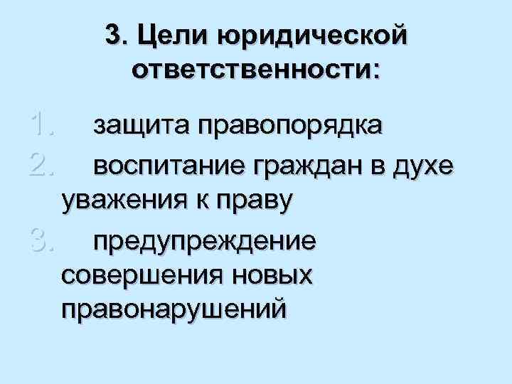 3. Цели юридической ответственности: 1. 2. защита правопорядка воспитание граждан в духе уважения к