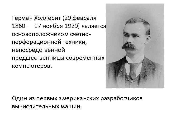 Герман Холлерит (29 февраля 1860 — 17 ноября 1929) является основоположником счетноперфорационной техники, непосредственной