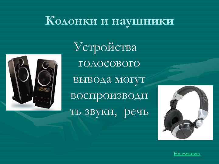 Колонки и наушники Устройства голосового вывода могут воспроизводи ть звуки, речь На главную 