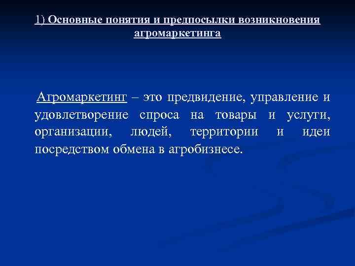 1) Основные понятия и предпосылки возникновения агромаркетинга Агромаркетинг – это предвидение, управление и удовлетворение