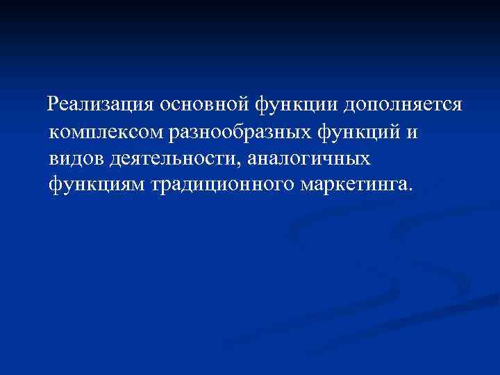 Реализация основной функции дополняется комплексом разнообразных функций и видов деятельности, аналогичных функциям традиционного маркетинга.