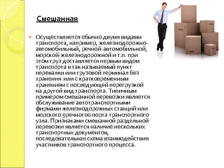 Смешанная Осуществляется обычно двумя видами транспорта, например, железнодорожноавтомобильный, речной-автомобильной, морской-железнодорожной и т. п. при