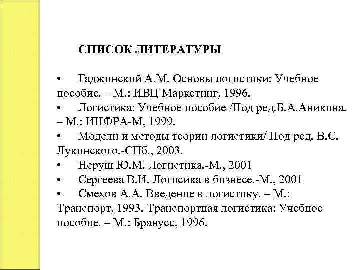 СПИСОК ЛИТЕРАТУРЫ • Гаджинский А. М. Основы логистики: Учебное пособие. – М. : ИВЦ