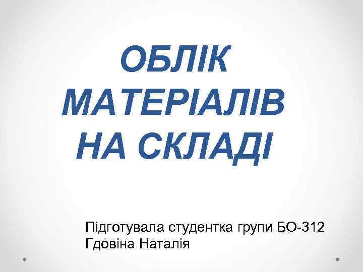 ОБЛІК МАТЕРІАЛІВ НА СКЛАДІ Підготувала студентка групи БО-312 Гдовіна Наталія 