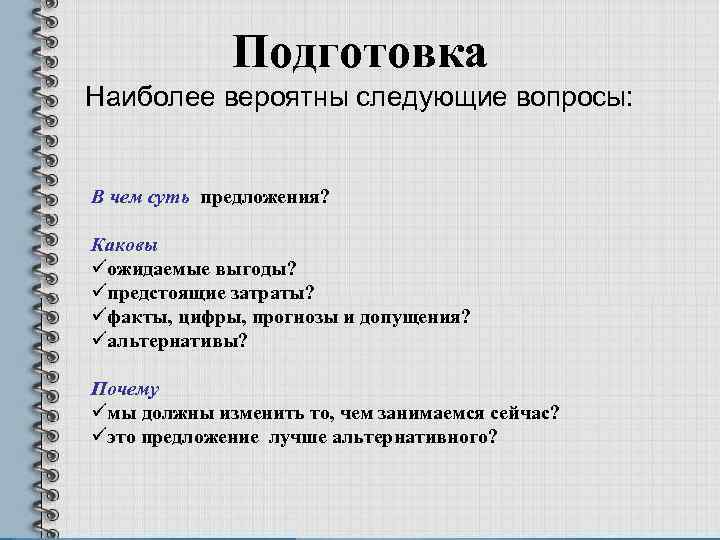 Подготовка Наиболее вероятны следующие вопросы: В чем суть предложения? Каковы üожидаемые выгоды? üпредстоящие затраты?