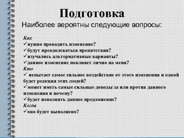 Подготовка Наиболее вероятны следующие вопросы: Как üнужно проводить изменение? üбудут преодолеваться препятствия? üизучались альтернативные