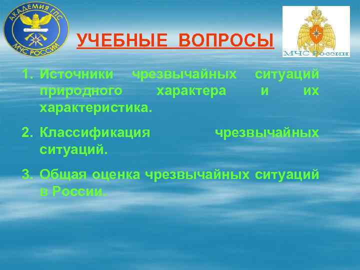 УЧЕБНЫЕ ВОПРОСЫ 1. Источники чрезвычайных природного характера характеристика. 2. Классификация ситуаций и их чрезвычайных