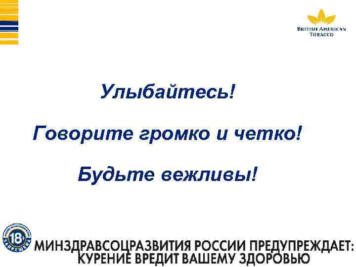 Улыбайтесь! Говорите громко и четко! Будьте вежливы! 
