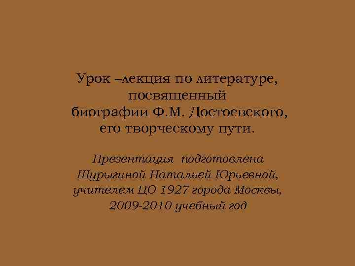 Урок –лекция по литературе, посвященный биографии Ф. М. Достоевского, его творческому пути. Презентация подготовлена