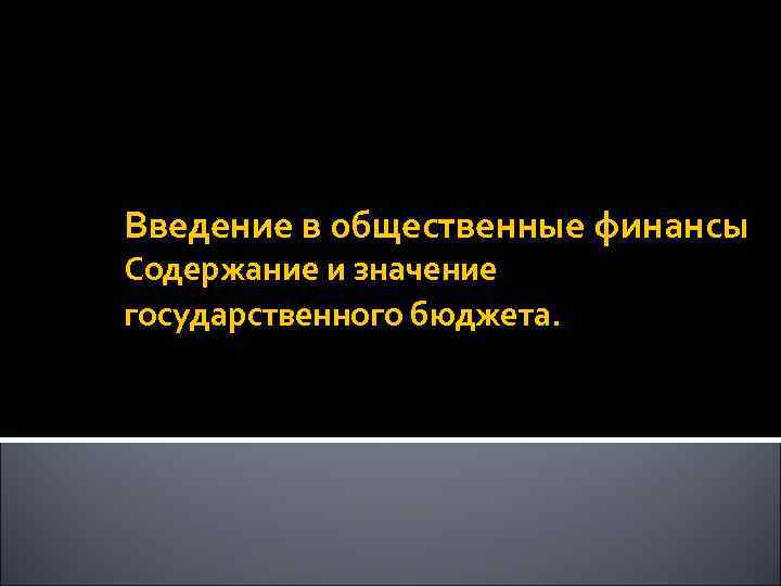 Введение в общественные финансы Содержание и значение государственного бюджета. 