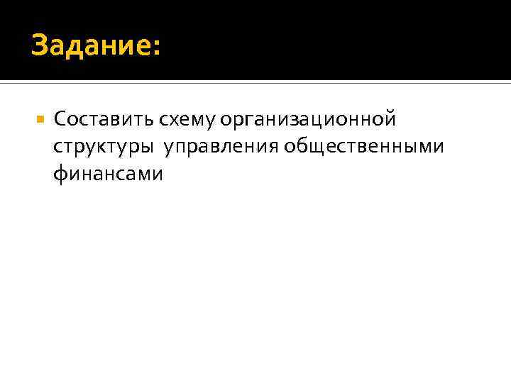 Задание: Составить схему организационной структуры управления общественными финансами 