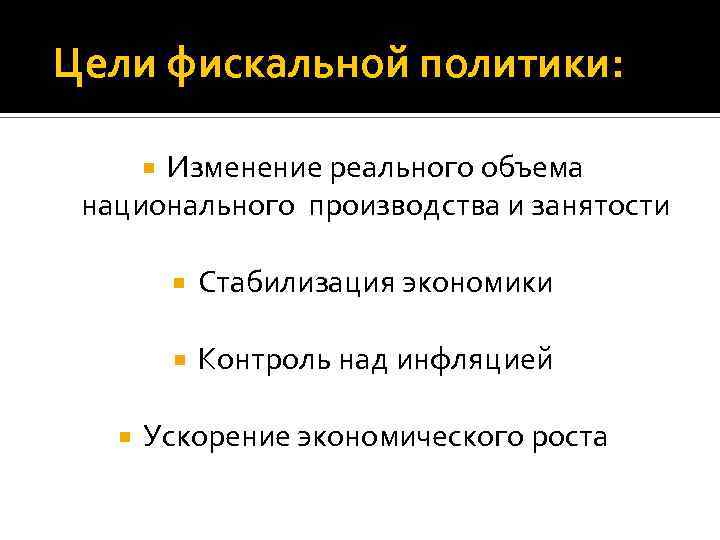  Цели фискальной политики: Изменение реального объема национального производства и занятости Стабилизация экономики Контроль