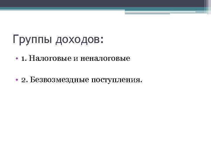 Группы доходов: • 1. Налоговые и неналоговые • 2. Безвозмездные поступления. 