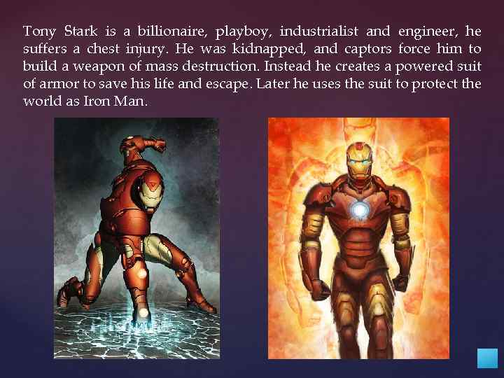 Tony Stark is a billionaire, playboy, industrialist and engineer, he suffers a chest injury.