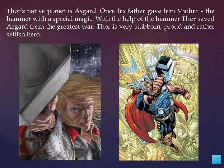 Thor's native planet is Asgard. Once his father gave him Mjolnir - the hammer