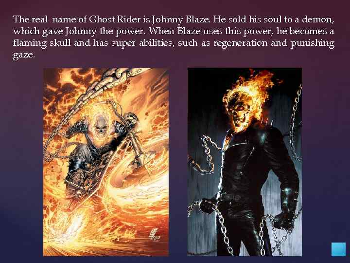 The real name of Ghost Rider is Johnny Blaze. He sold his soul to