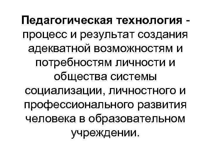 Педагогическая технология процесс и результат создания адекватной возможностям и потребностям личности и общества системы