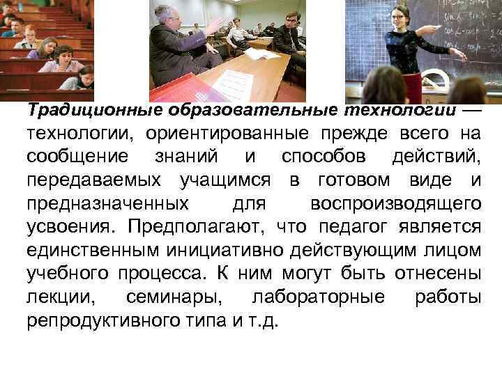 Традиционные образовательные технологии — технологии, ориентированные прежде всего на сообщение знаний и способов действий,