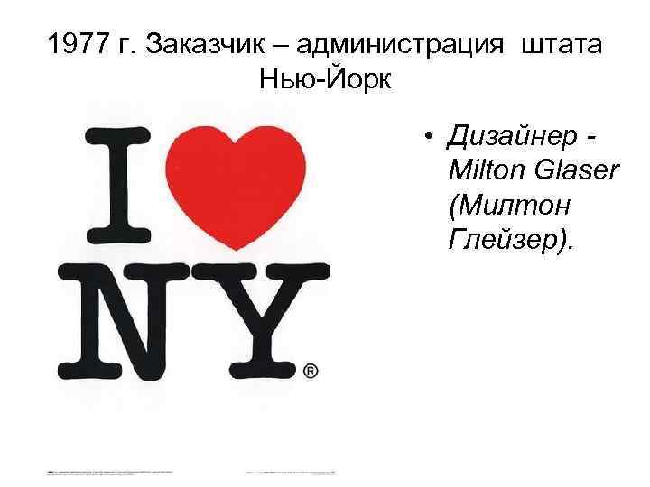 1977 г. Заказчик – администрация штата Нью-Йорк • Дизайнер Milton Glaser (Милтон Глейзер). 