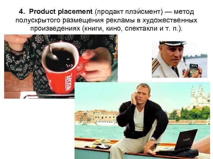 4. Product placement (продакт плэйсмент) — метод полускрытого размещения рекламы в художественных произведениях (книги,