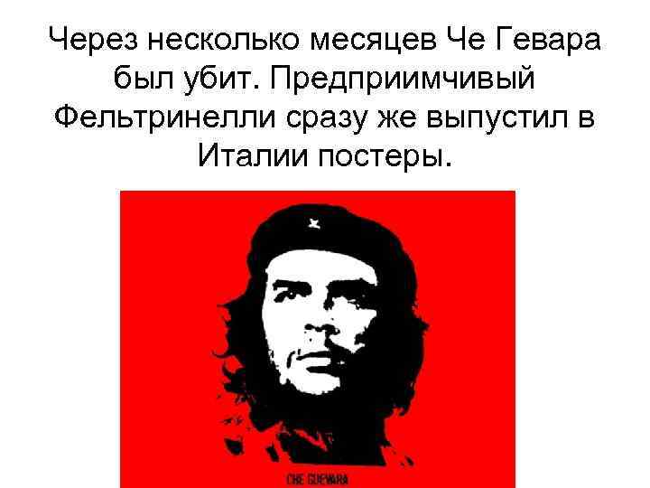 Через несколько месяцев Че Гевара был убит. Предприимчивый Фельтринелли сразу же выпустил в Италии