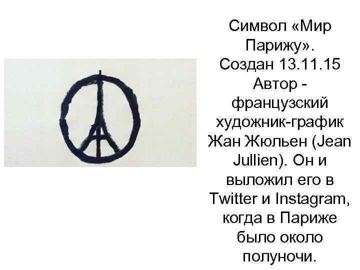 Символ «Мир Парижу» . Создан 13. 11. 15 Автор - французский художник-график Жан Жюльен