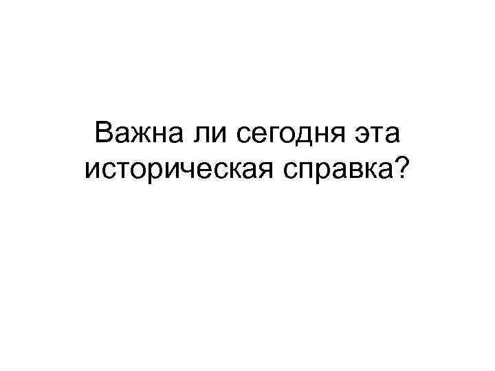 Важна ли сегодня эта историческая справка? 