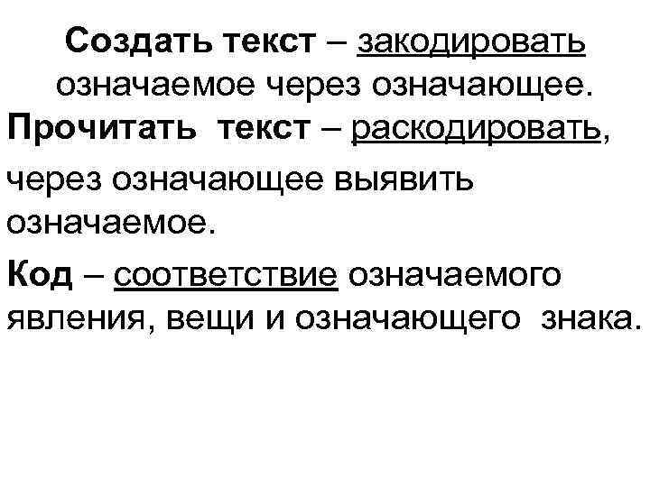Создать текст – закодировать означаемое через означающее. Прочитать текст – раскодировать, через означающее выявить